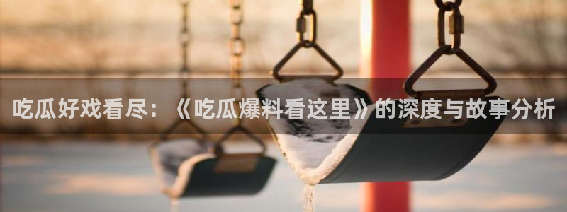 吃瓜下载：吃瓜好戏看尽：《吃瓜爆料看这里》的深度与故事分析