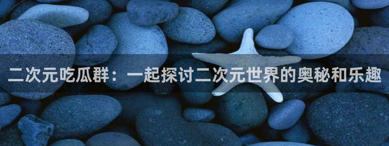 51吃瓜张津瑜：二次元吃瓜群：一起探讨二次元世界的奥秘和乐趣
