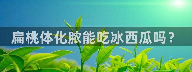 51吃瓜网今日必吃每日大瓜：扁桃体化脓能吃冰西瓜吗？