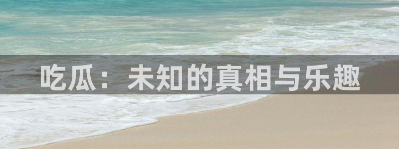 51cg吃瓜网每日吃瓜：吃瓜：未知的真相与乐趣