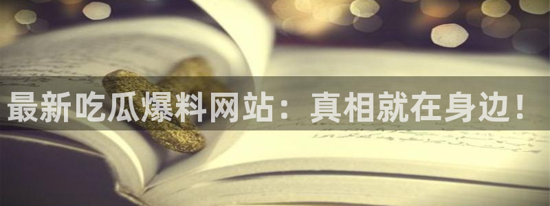 吃瓜下载：最新吃瓜爆料网站：真相就在身边！