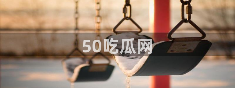 黑料爆料：50吃瓜网