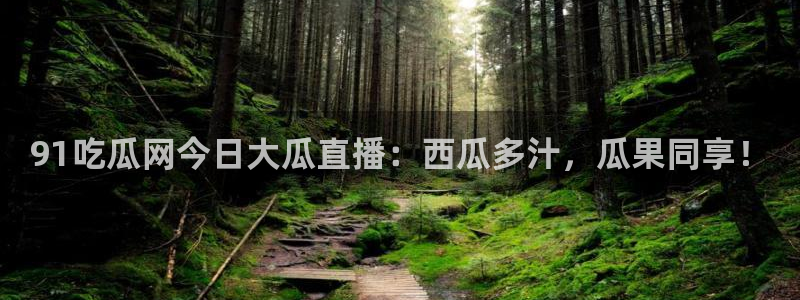 51吃瓜网51今日大大瓜：91吃瓜网今日大瓜直播：西瓜多汁，瓜果同享！
