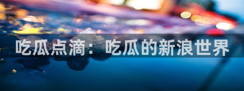 51cg吃瓜今日吃瓜热门大瓜:吃瓜点滴:吃瓜的新浪世界