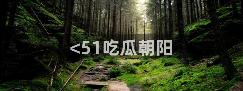 吃瓜电影：<51吃瓜朝阳