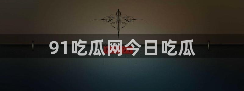 nanataipei今日吃瓜：91吃瓜网今日吃瓜