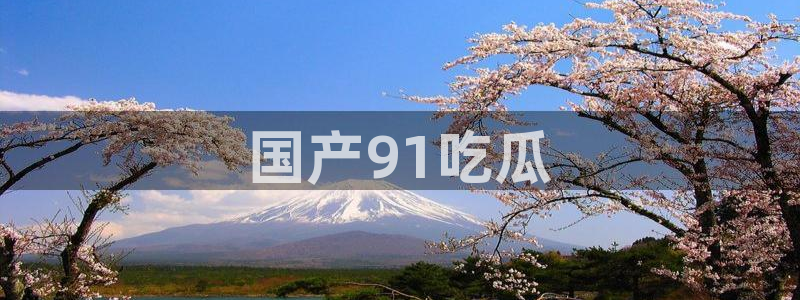 51吃瓜短剧张越女主：国产91吃瓜