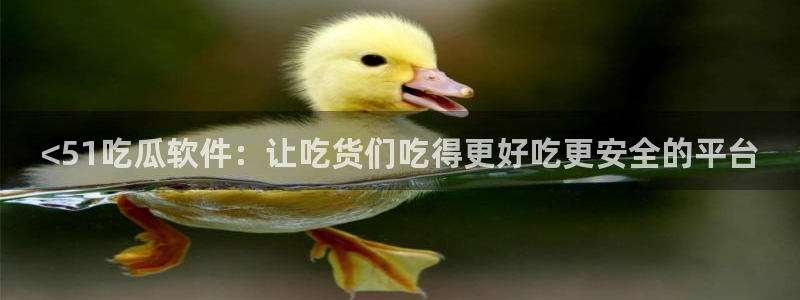 51吃瓜最新官网是多少：<51吃瓜软件：让吃货们吃得更好吃更安全的平台
