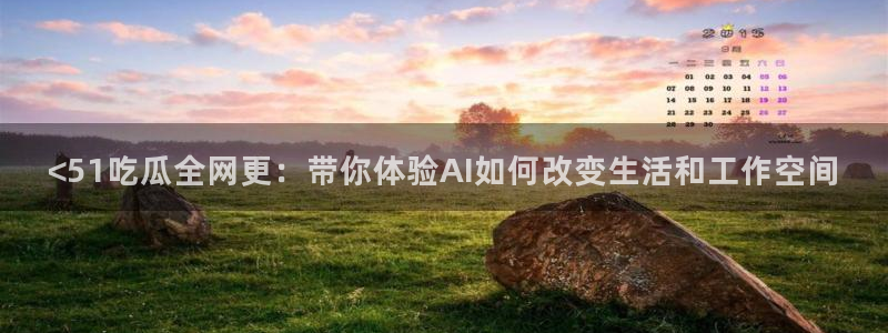 51吃瓜网今日榜单：<51吃瓜全网更：带你体验AI如何改变生活和工作空间