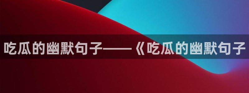 51吃瓜今日吃瓜莫里秀：吃瓜的幽默句子——《吃瓜的幽默句子