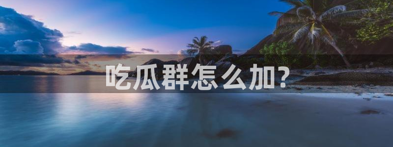 八月瓜尽量少吃的原因：吃瓜群怎么加?