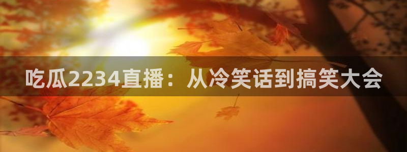 hongkongdoll 51吃瓜：吃瓜2234直播：从冷笑话到搞笑大会