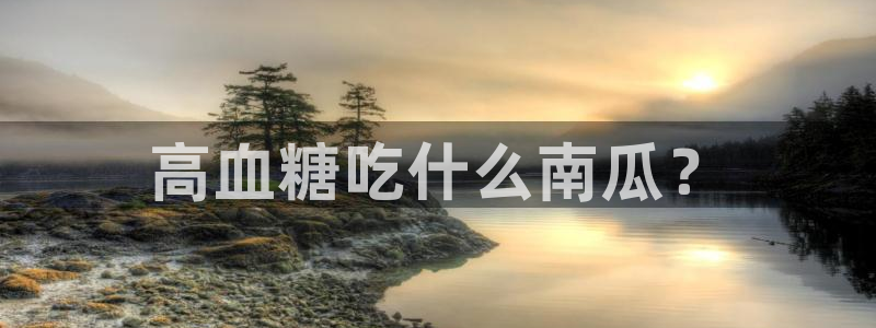 吃瓜的意思：高血糖吃什么南瓜？