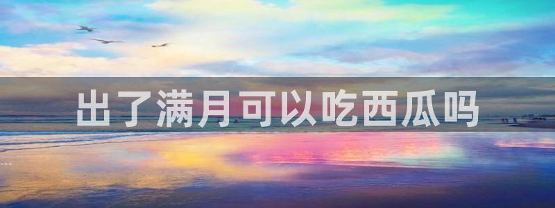 www.吃瓜：出了满月可以吃西瓜吗