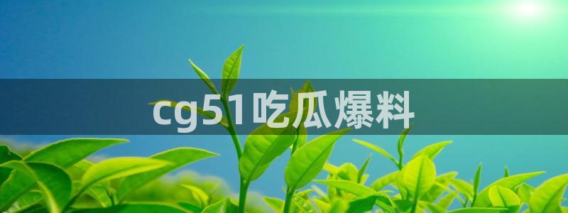 黑料 爆料：cg51吃瓜爆料