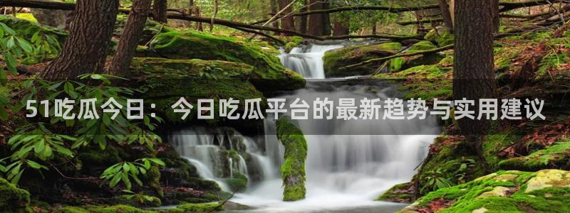 黑料揭秘：51吃瓜今日：今日吃瓜平台的最新趋势与实用建议