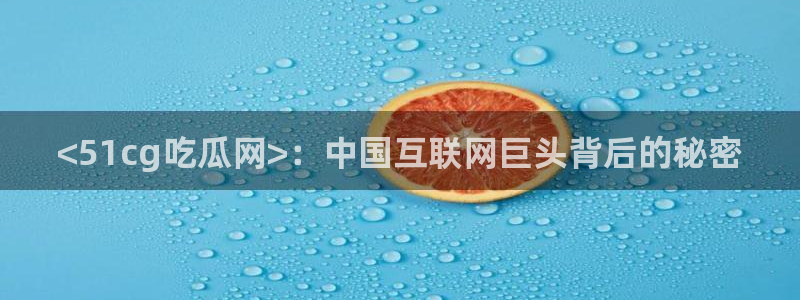 各种网红爆料吃瓜:<51cg吃瓜网>:中国互联网巨头背后的秘密