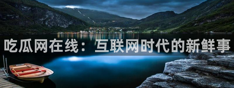吃瓜爆料网不打烊回家：吃瓜网在线：互联网时代的新鲜事