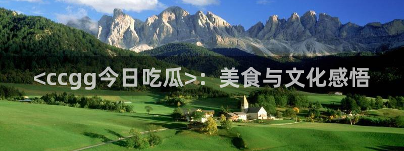 51吃瓜网更新最快最全的：<ccgg今日吃瓜>：美食与文化感悟