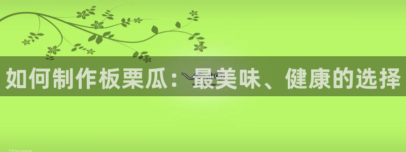 91 今日吃瓜 吃瓜首页：如何制作板栗瓜：最美味、健康的选择