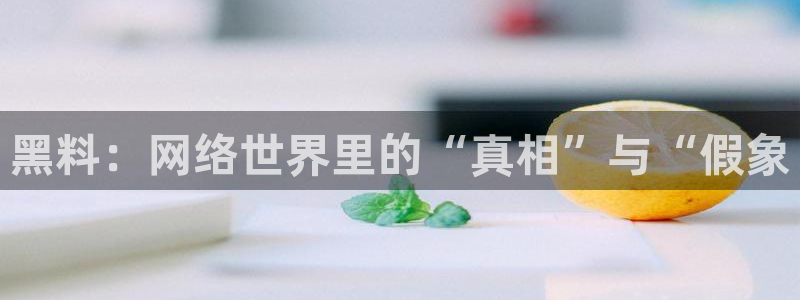 91吃瓜今日吃瓜入口：黑料：网络世界里的“真相”与“假象