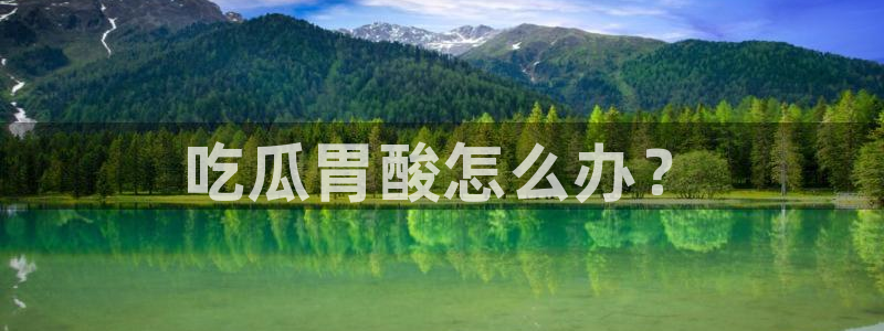 吃了坏瓜怎么办：吃瓜胃酸怎么办？